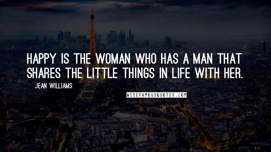 Jean Williams Quotes: Happy is the woman who has a man that shares the little things in life with her.