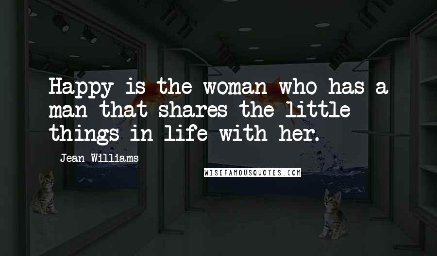 Jean Williams Quotes: Happy is the woman who has a man that shares the little things in life with her.