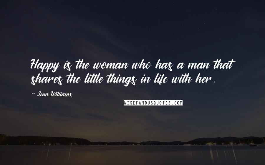 Jean Williams Quotes: Happy is the woman who has a man that shares the little things in life with her.