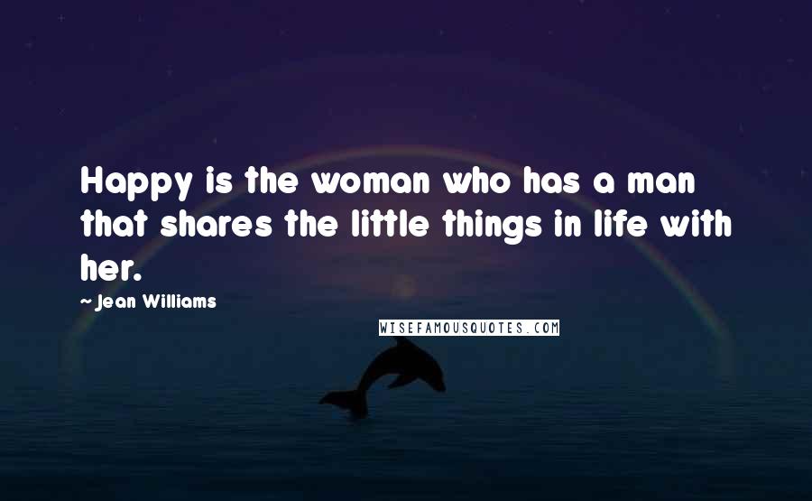 Jean Williams Quotes: Happy is the woman who has a man that shares the little things in life with her.