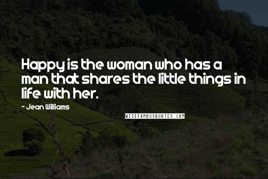 Jean Williams Quotes: Happy is the woman who has a man that shares the little things in life with her.