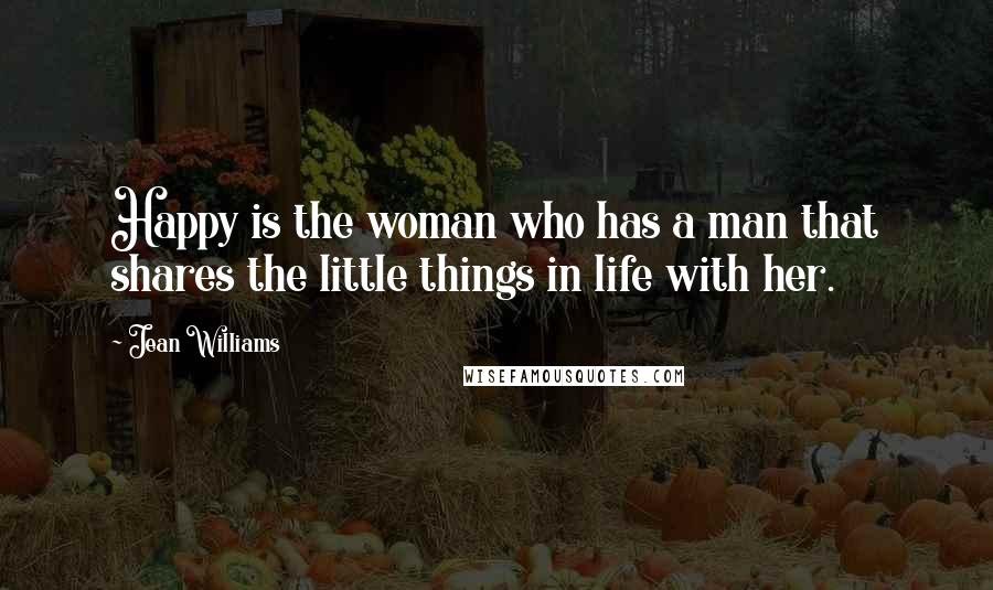 Jean Williams Quotes: Happy is the woman who has a man that shares the little things in life with her.