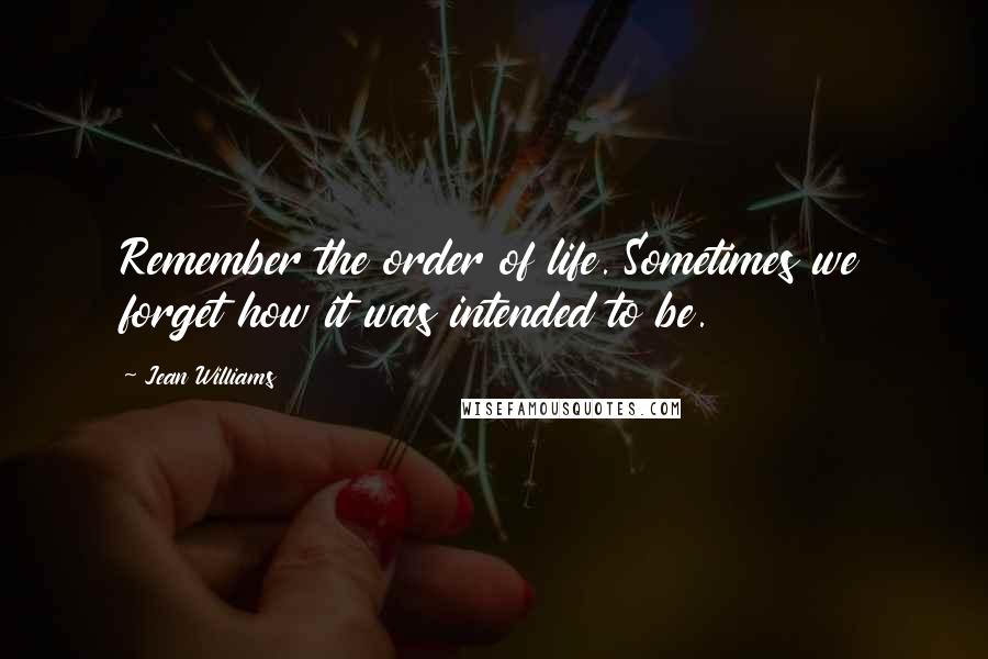 Jean Williams Quotes: Remember the order of life. Sometimes we forget how it was intended to be.