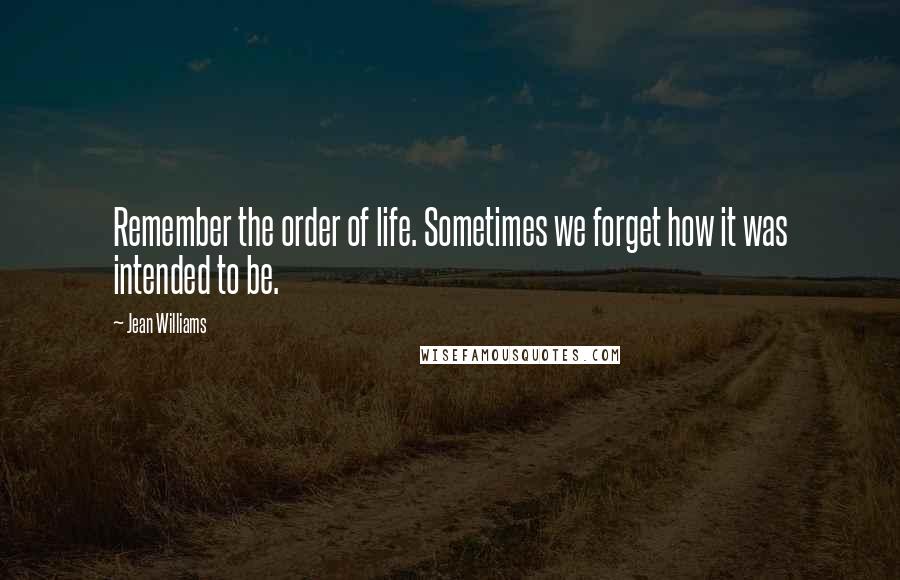 Jean Williams Quotes: Remember the order of life. Sometimes we forget how it was intended to be.