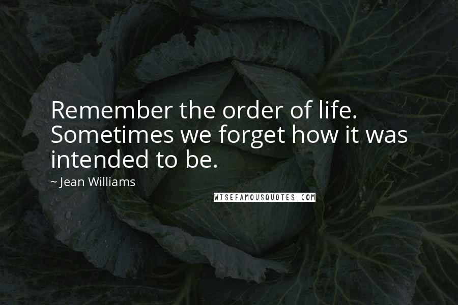 Jean Williams Quotes: Remember the order of life. Sometimes we forget how it was intended to be.