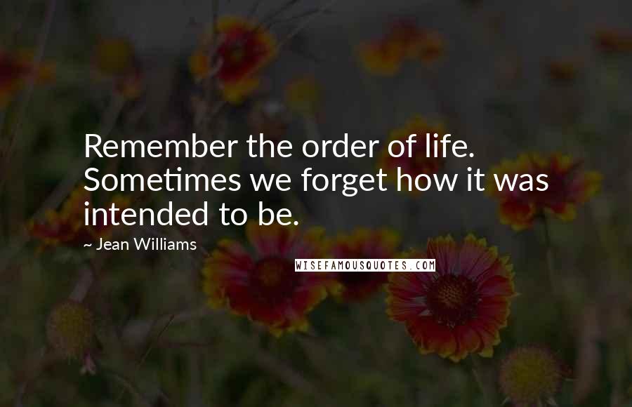 Jean Williams Quotes: Remember the order of life. Sometimes we forget how it was intended to be.