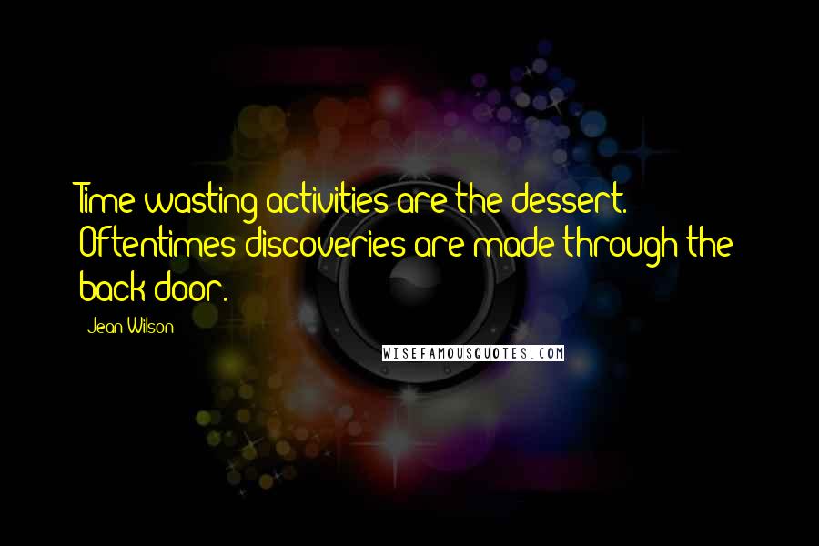 Jean Wilson Quotes: Time-wasting activities are the dessert. Oftentimes discoveries are made through the back door.