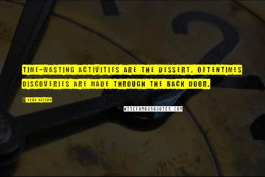 Jean Wilson Quotes: Time-wasting activities are the dessert. Oftentimes discoveries are made through the back door.