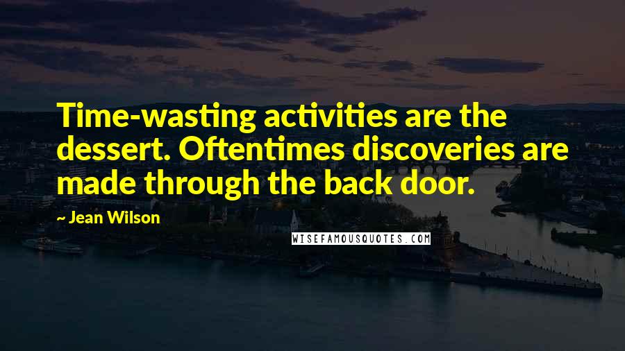 Jean Wilson Quotes: Time-wasting activities are the dessert. Oftentimes discoveries are made through the back door.