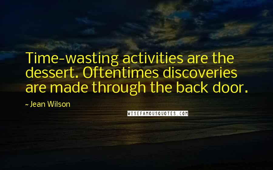 Jean Wilson Quotes: Time-wasting activities are the dessert. Oftentimes discoveries are made through the back door.