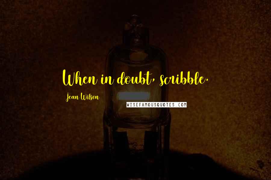 Jean Wilson Quotes: When in doubt, scribble.