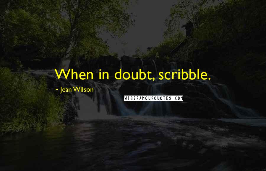 Jean Wilson Quotes: When in doubt, scribble.