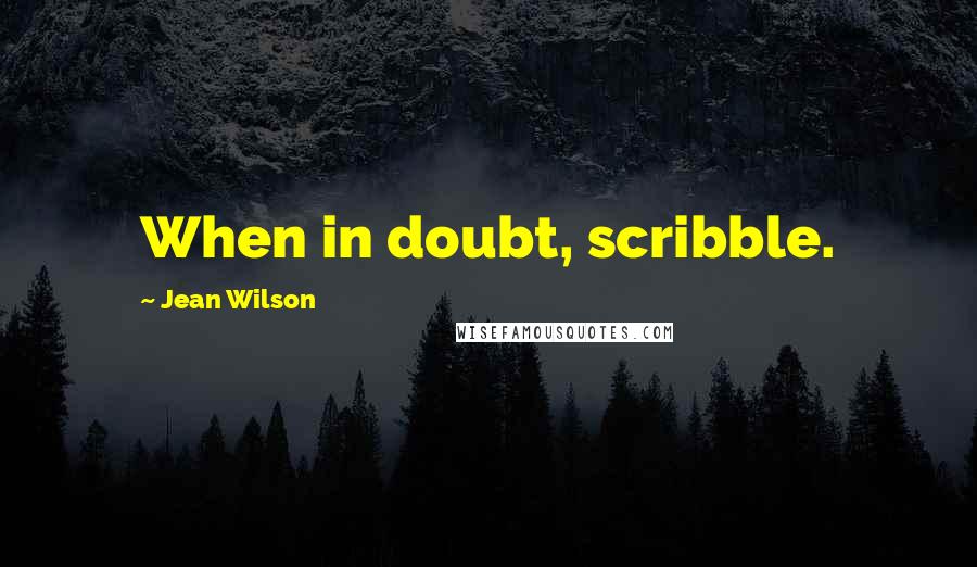 Jean Wilson Quotes: When in doubt, scribble.