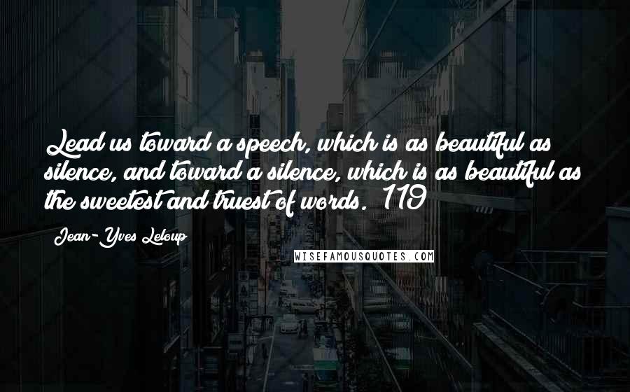 Jean-Yves Leloup Quotes: Lead us toward a speech, which is as beautiful as silence, and toward a silence, which is as beautiful as the sweetest and truest of words. (119)