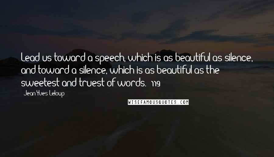 Jean-Yves Leloup Quotes: Lead us toward a speech, which is as beautiful as silence, and toward a silence, which is as beautiful as the sweetest and truest of words. (119)