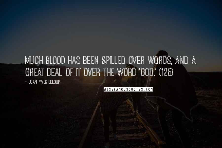 Jean-Yves Leloup Quotes: Much blood has been spilled over words, and a great deal of it over the word 'God.' (125)