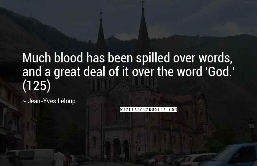 Jean-Yves Leloup Quotes: Much blood has been spilled over words, and a great deal of it over the word 'God.' (125)