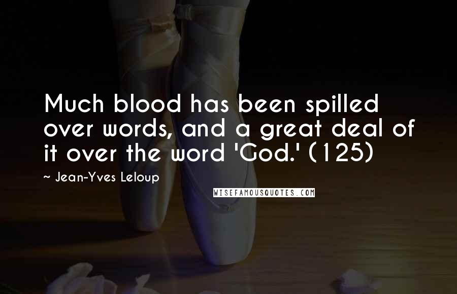 Jean-Yves Leloup Quotes: Much blood has been spilled over words, and a great deal of it over the word 'God.' (125)