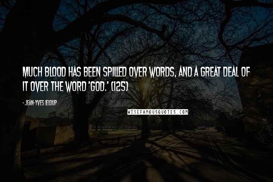 Jean-Yves Leloup Quotes: Much blood has been spilled over words, and a great deal of it over the word 'God.' (125)