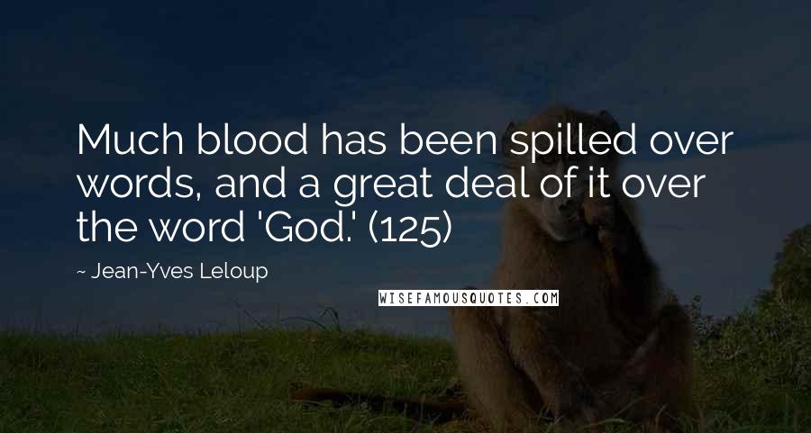 Jean-Yves Leloup Quotes: Much blood has been spilled over words, and a great deal of it over the word 'God.' (125)