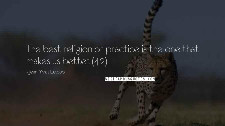 Jean-Yves Leloup Quotes: The best religion or practice is the one that makes us better. (42)