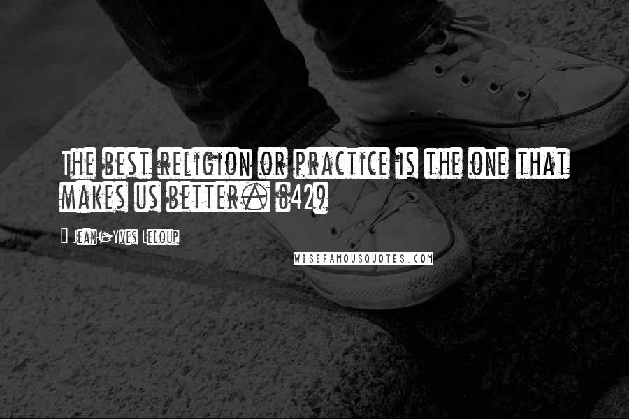 Jean-Yves Leloup Quotes: The best religion or practice is the one that makes us better. (42)