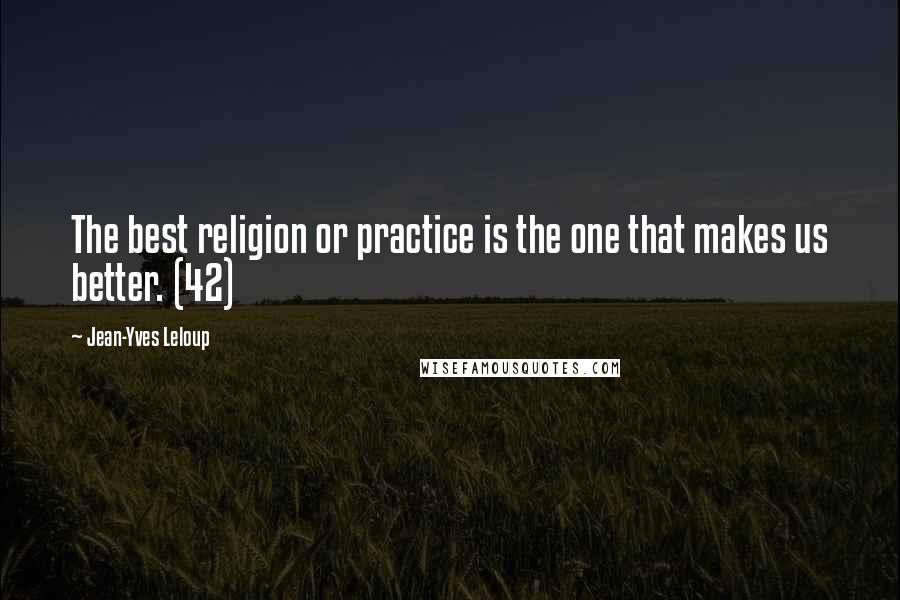 Jean-Yves Leloup Quotes: The best religion or practice is the one that makes us better. (42)