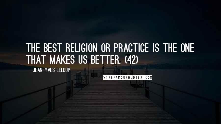 Jean-Yves Leloup Quotes: The best religion or practice is the one that makes us better. (42)