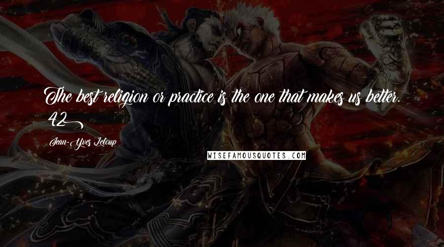 Jean-Yves Leloup Quotes: The best religion or practice is the one that makes us better. (42)