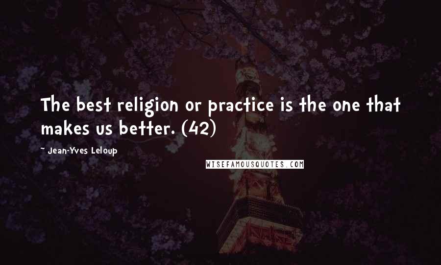 Jean-Yves Leloup Quotes: The best religion or practice is the one that makes us better. (42)