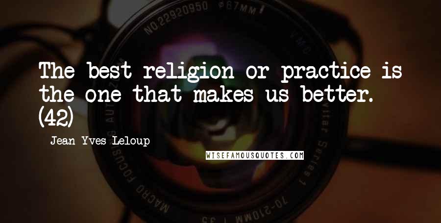 Jean-Yves Leloup Quotes: The best religion or practice is the one that makes us better. (42)