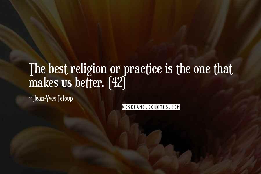 Jean-Yves Leloup Quotes: The best religion or practice is the one that makes us better. (42)