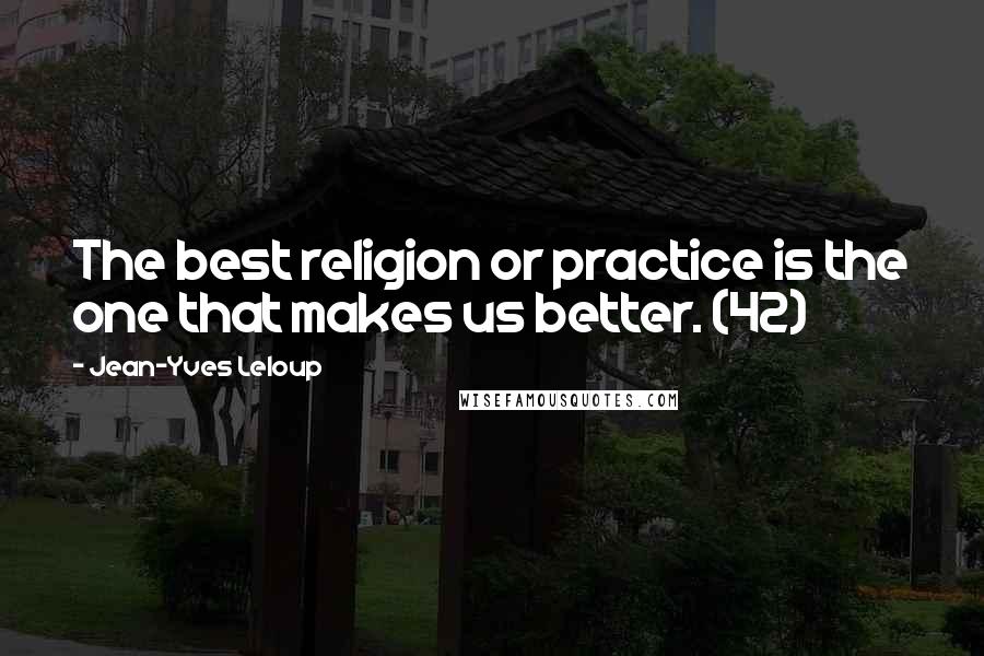 Jean-Yves Leloup Quotes: The best religion or practice is the one that makes us better. (42)