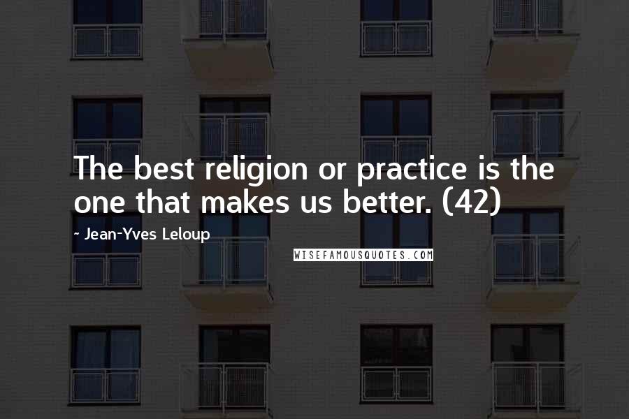 Jean-Yves Leloup Quotes: The best religion or practice is the one that makes us better. (42)