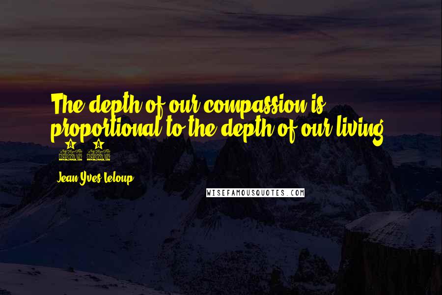 Jean-Yves Leloup Quotes: The depth of our compassion is proportional to the depth of our living. (65)