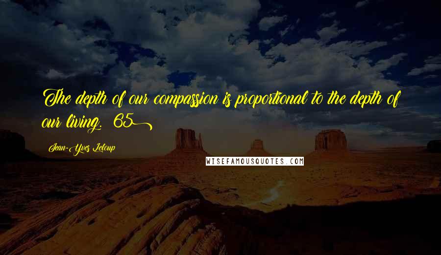 Jean-Yves Leloup Quotes: The depth of our compassion is proportional to the depth of our living. (65)