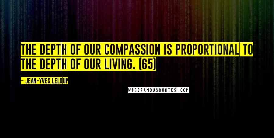 Jean-Yves Leloup Quotes: The depth of our compassion is proportional to the depth of our living. (65)