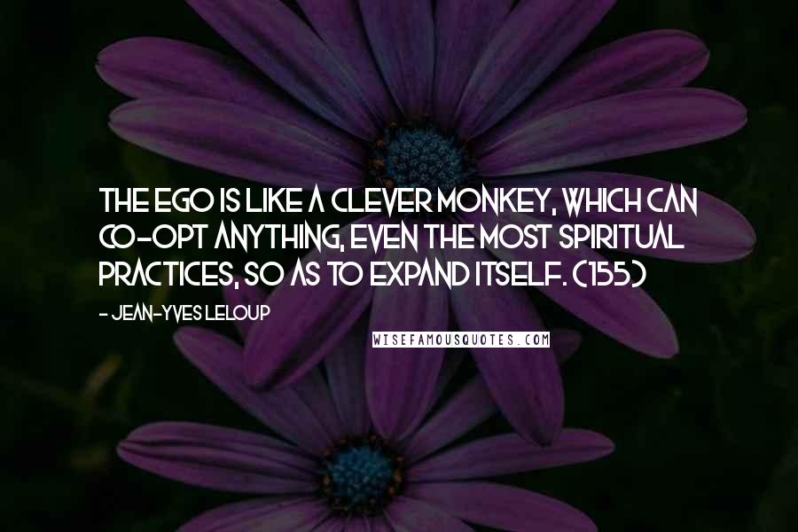 Jean-Yves Leloup Quotes: The ego is like a clever monkey, which can co-opt anything, even the most spiritual practices, so as to expand itself. (155)