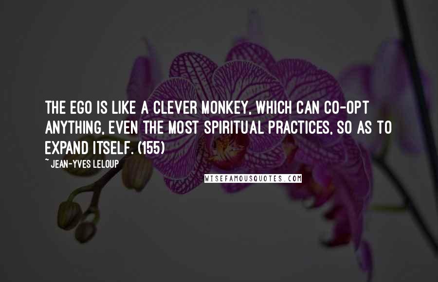 Jean-Yves Leloup Quotes: The ego is like a clever monkey, which can co-opt anything, even the most spiritual practices, so as to expand itself. (155)