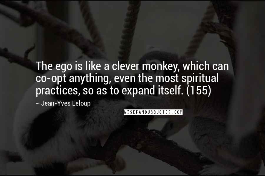 Jean-Yves Leloup Quotes: The ego is like a clever monkey, which can co-opt anything, even the most spiritual practices, so as to expand itself. (155)