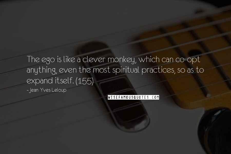 Jean-Yves Leloup Quotes: The ego is like a clever monkey, which can co-opt anything, even the most spiritual practices, so as to expand itself. (155)