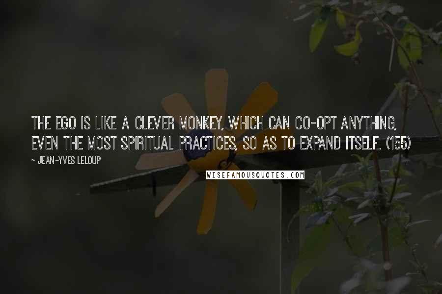 Jean-Yves Leloup Quotes: The ego is like a clever monkey, which can co-opt anything, even the most spiritual practices, so as to expand itself. (155)