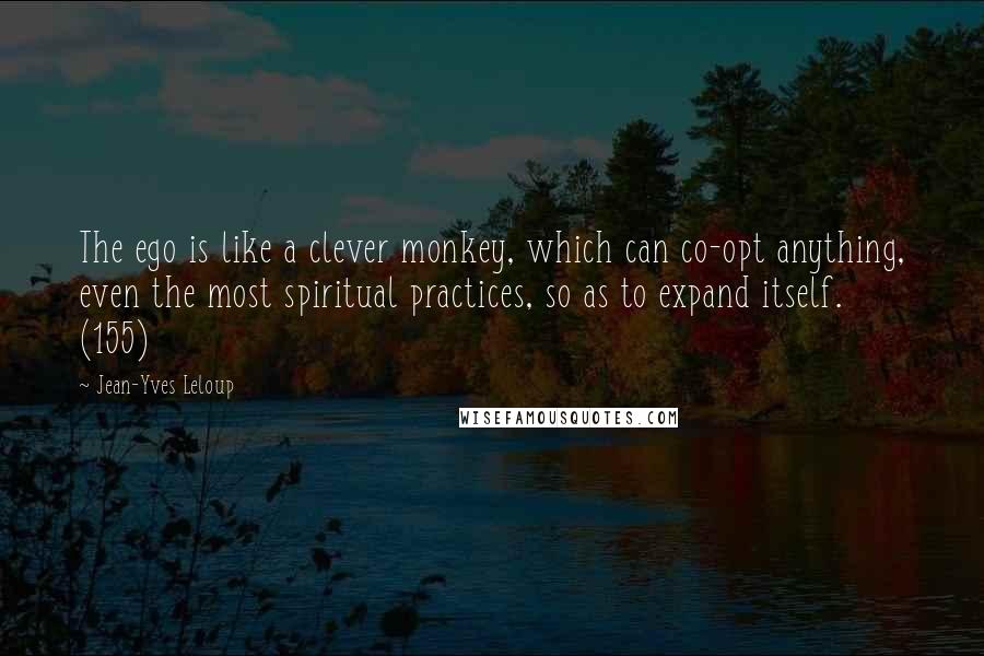 Jean-Yves Leloup Quotes: The ego is like a clever monkey, which can co-opt anything, even the most spiritual practices, so as to expand itself. (155)