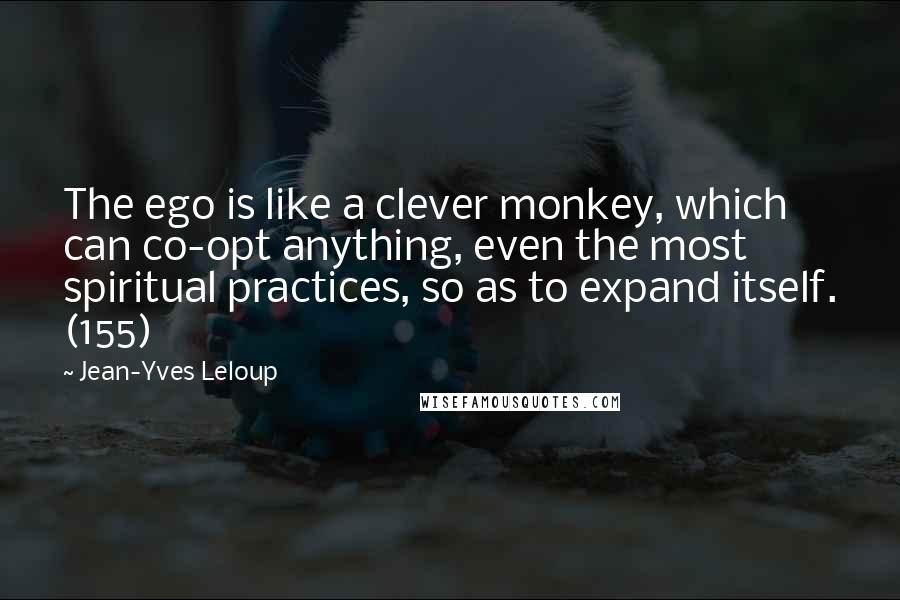 Jean-Yves Leloup Quotes: The ego is like a clever monkey, which can co-opt anything, even the most spiritual practices, so as to expand itself. (155)