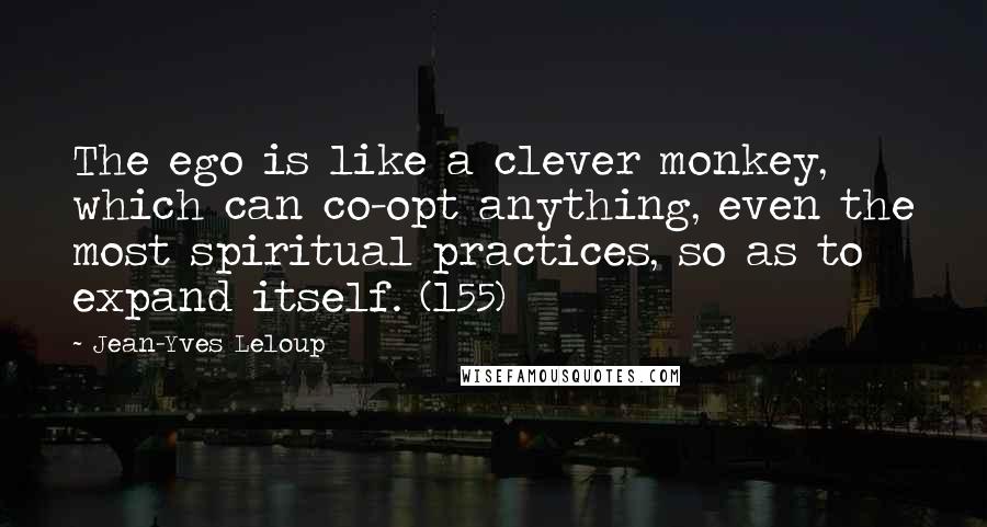 Jean-Yves Leloup Quotes: The ego is like a clever monkey, which can co-opt anything, even the most spiritual practices, so as to expand itself. (155)