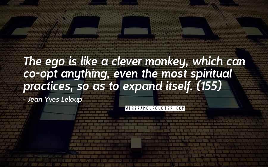 Jean-Yves Leloup Quotes: The ego is like a clever monkey, which can co-opt anything, even the most spiritual practices, so as to expand itself. (155)