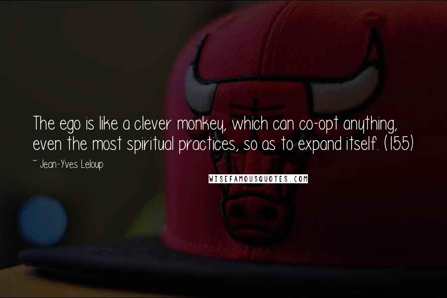 Jean-Yves Leloup Quotes: The ego is like a clever monkey, which can co-opt anything, even the most spiritual practices, so as to expand itself. (155)