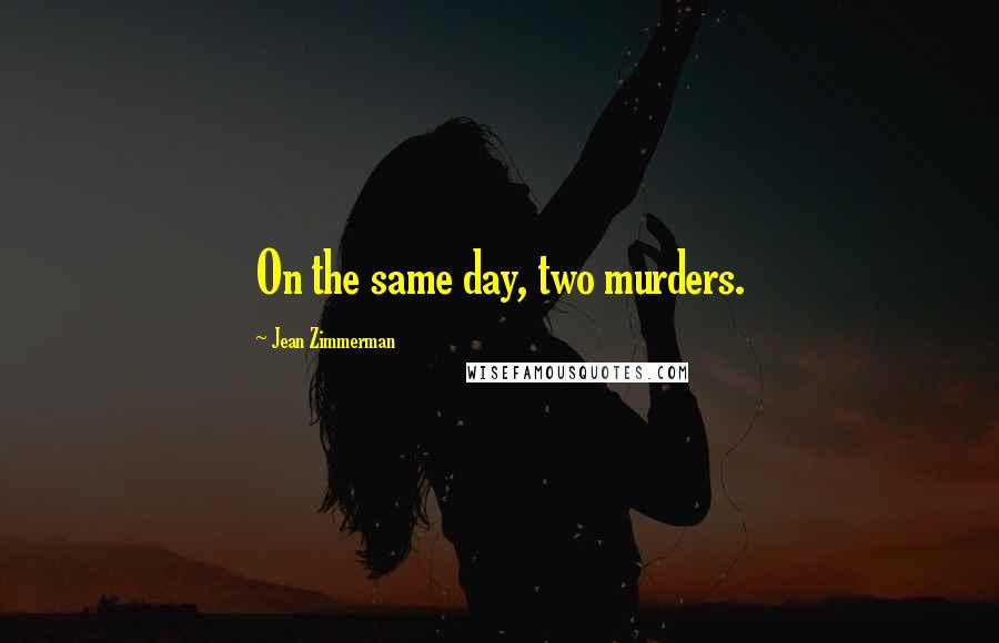 Jean Zimmerman Quotes: On the same day, two murders.