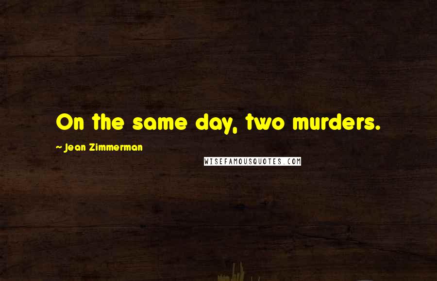 Jean Zimmerman Quotes: On the same day, two murders.