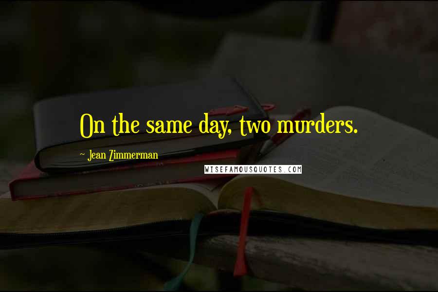 Jean Zimmerman Quotes: On the same day, two murders.